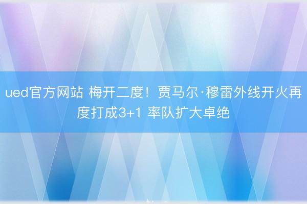 ued官方网站 梅开二度！贾马尔·穆雷外线开火再度打成3+1 率队扩大卓绝