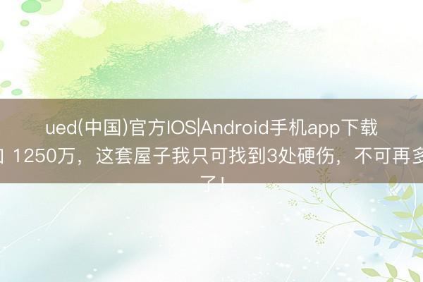 ued(中国)官方IOS|Android手机app下载入口 1250万，这套屋子我只可找到3处硬伤，不可再多了！