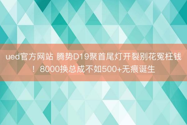 ued官方网站 腾势D19聚首尾灯开裂别花冤枉钱！8000换总成不如500+无痕诞生