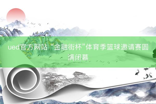 ued官方网站 “金融街杯”体育季篮球邀请赛圆满闭幕