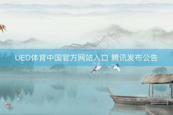 UED体育中国官方网站入口 腾讯发布公告