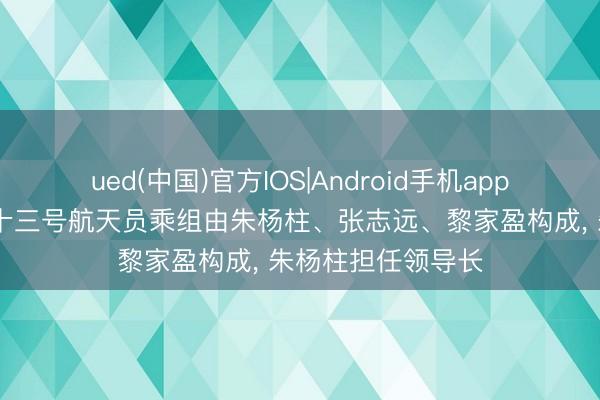 ued(中国)官方IOS|Android手机app下载入口 神舟二十三号航天员乘组由朱杨柱、张志远、黎家盈构成， 朱杨柱担任领导长