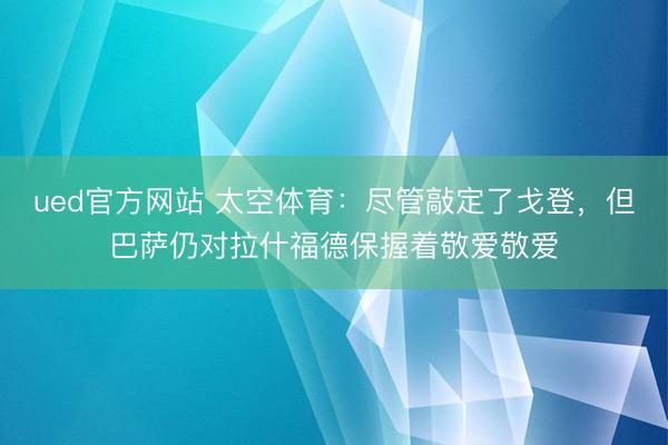 ued官方网站 太空体育：尽管敲定了戈登，但巴萨仍对拉什福德保握着敬爱敬爱