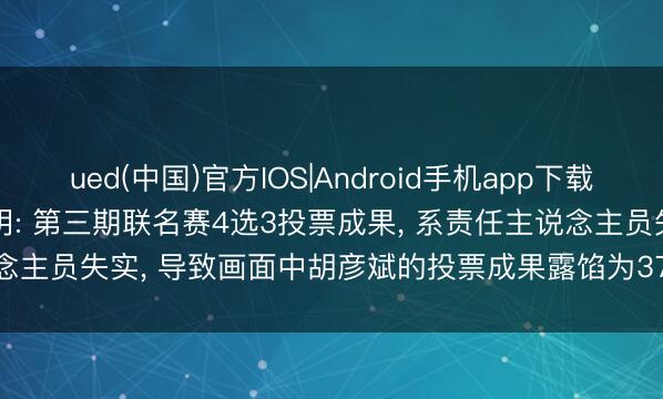 ued(中国)官方IOS|Android手机app下载入口 《歌手2026》夜深声明: 第三期联名赛4选3投票成果， 系责任主说念主员失实， 导致画面中胡彦斌的投票成果露馅为37.17%(实为31.17%)