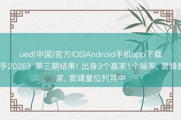 ued(中国)官方IOS|Android手机app下载入口 《歌手2026》第三期结果! 出身3个赢家1个输家， 窦靖童位列其中