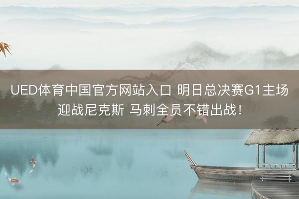 UED体育中国官方网站入口 明日总决赛G1主场迎战尼克斯 马刺全员不错出战！