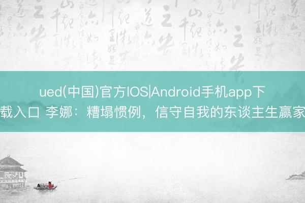 ued(中国)官方IOS|Android手机app下载入口 李娜：糟塌惯例，信守自我的东谈主生赢家