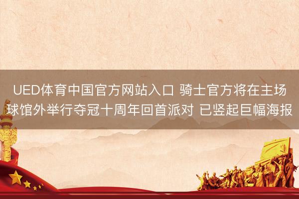 UED体育中国官方网站入口 骑士官方将在主场球馆外举行夺冠十周年回首派对 已竖起巨幅海报