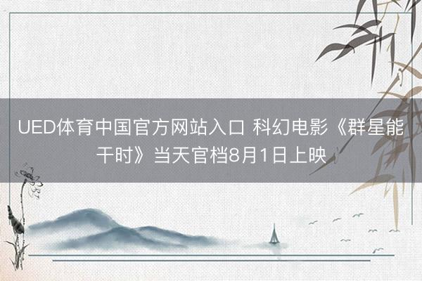 UED体育中国官方网站入口 科幻电影《群星能干时》当天官档8月1日上映