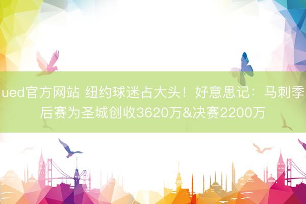 ued官方网站 纽约球迷占大头！好意思记：马刺季后赛为圣城创收3620万&决赛2200万